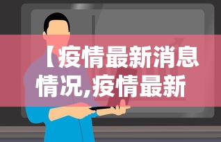 【疫情最新消息情况,疫情最新详细消息】