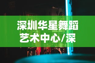深圳华星舞蹈艺术中心/深圳华星舞厅营业时间 深圳华星舞蹈艺术中心/深圳华星舞厅营业时间