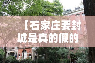 【石家庄要封城是真的假的/石家庄要封城多长时间】 【石家庄要封城是真的假的/石家庄要封城多长时间】