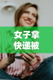 女子拿快递被感染新冠/女子拿快递被感染新冠视频 女子拿快递被感染新冠/女子拿快递被感染新冠视频