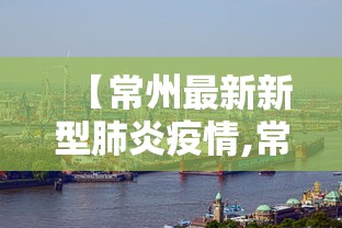 【常州最新新型肺炎疫情,常州最新疫情最新消息今天】
