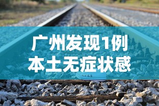 广州发现1例本土无症状感染者/广州报告1例无症状感染者