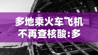 多地乘火车飞机不再查核酸:多地乘火车飞机不再查核酸检测 多地乘火车飞机不再查核酸:多地乘火车飞机不再查核酸检测