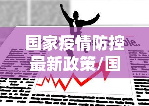 国家疫情防控最新政策/国家疫情防控最新公告 国家疫情防控最新政策/国家疫情防控最新公告