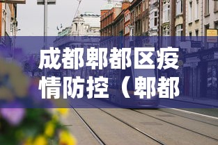 成都郫都区疫情防控(郫都区疫情管控) 成都郫都区疫情防控(郫都区疫情管控)