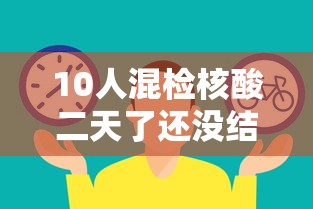 10人混检核酸二天了还没结果:10人混检结果一直不出来 10人混检核酸二天了还没结果:10人混检结果一直不出来