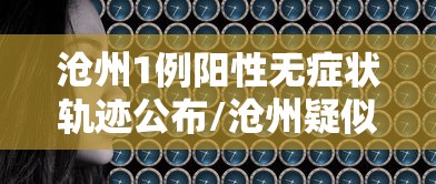 沧州1例阳性无症状轨迹公布/沧州疑似3例新冠状肺炎