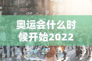 奥运会什么时候开始2022（奥运会啥时候开始啊）