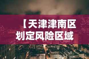 【天津津南区划定风险区域/天津津南区是疫区吗】 【天津津南区划定风险区域/天津津南区是疫区吗】