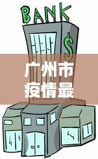 广州市疫情最新情况/广州市疫情最新情况今日新增