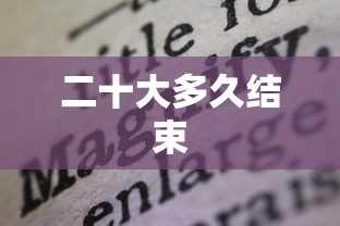 二十大多久结束 二十大多久结束