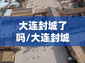 大连封城了吗/大连封城了吗最新消息