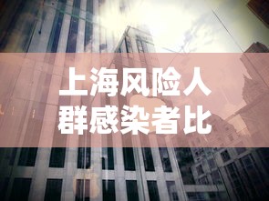 上海风险人群感染者比例下降/风险区域最新上海