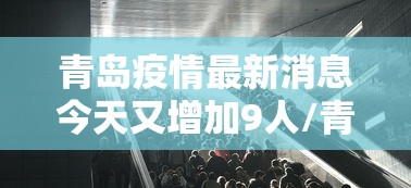 青岛疫情最新消息今天又增加9人/青岛疫情全部消息 青岛疫情最新消息今天又增加9人/青岛疫情全部消息