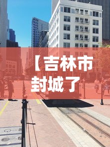 【吉林市封城了吗/吉林市封城了吗今天】