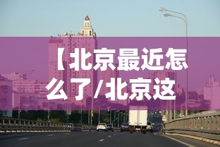 【北京最近怎么了/北京这几天咋了】 【北京最近怎么了/北京这几天咋了】