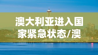 澳大利亚进入国家紧急状态/澳大利亚多会儿让进境 澳大利亚进入国家紧急状态/澳大利亚多会儿让进境