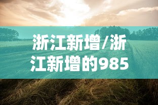 浙江新增/浙江新增的985大学是哪个? 浙江新增/浙江新增的985大学是哪个?