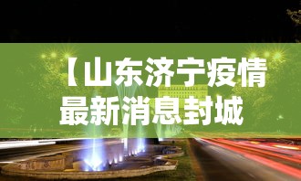 【山东济宁疫情最新消息封城,山东济宁最新疫情通知】