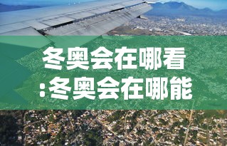 冬奥会在哪看:冬奥会在哪能看 冬奥会在哪看:冬奥会在哪能看