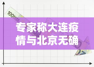 专家称大连疫情与北京无确切关系/专家称大连疫情与北京无确切关系是真的吗