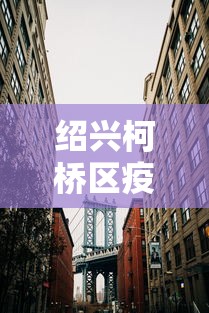 绍兴柯桥区疫情最新消息今天/绍兴柯桥新型肺炎最新消息