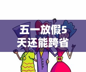 五一放假5天还能跨省出行吗/五一放假可以去外省吗