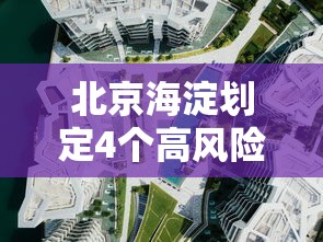 北京海淀划定4个高风险区:海淀区高风险地区