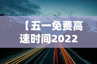 【五一免费高速时间2022,五一免费高速时间是几点】