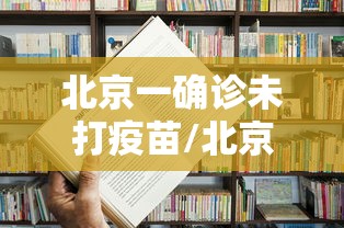 北京一确诊未打疫苗/北京未接种新冠疫苗人员将影响出行 北京一确诊未打疫苗/北京未接种新冠疫苗人员将影响出行