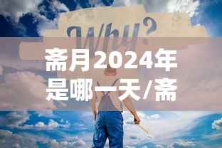 斋月2024年是哪一天/斋月在2021年的哪天 斋月2024年是哪一天/斋月在2021年的哪天