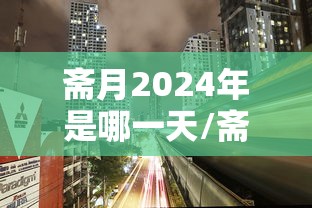斋月2024年是哪一天/斋月在2021年的哪天 斋月2024年是哪一天/斋月在2021年的哪天