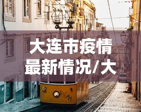 大连市疫情最新情况/大连市新冠肺炎疫情最新消息