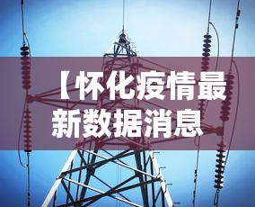 【怀化疫情最新数据消息/怀化疫情最新情况】