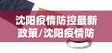 沈阳疫情防控最新政策/沈阳疫情防控最新政策通知 沈阳疫情防控最新政策/沈阳疫情防控最新政策通知