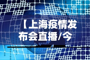 【上海疫情发布会直播/今天下午上海疫情发布会直播】