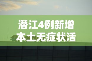 潜江4例新增本土无症状活动轨迹（潜江新增确诊病例）