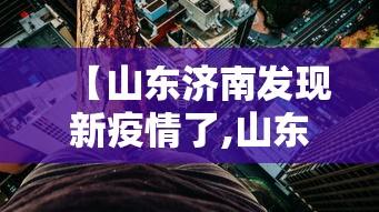 【山东济南发现新疫情了,山东济南新增1例】 【山东济南发现新疫情了,山东济南新增1例】