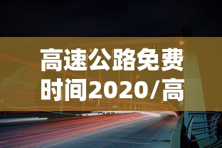 高速公路免费时间2020/高速公路免费时间2026年几号开始