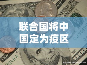 联合国将中国定为疫区(中国疫情被联合国认定为) 联合国将中国定为疫区(中国疫情被联合国认定为)