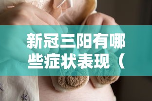 新冠三阳有哪些症状表现(新冠肺炎三阳) 新冠三阳有哪些症状表现(新冠肺炎三阳)