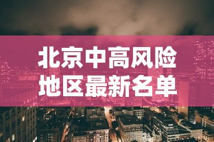 北京中高风险地区最新名单最新:北京中高风险区地图最新 北京中高风险地区最新名单最新:北京中高风险区地图最新