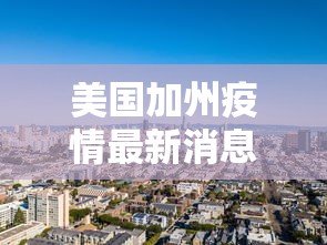 美国加州疫情最新消息:美国加州最新情况