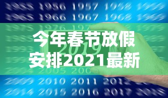 今年春节放假安排2021最新/今年春节放假安排? 今年春节放假安排2021最新/今年春节放假安排?
