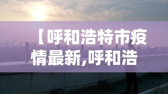 【呼和浩特市疫情最新,呼和浩特市疫情最新情况】