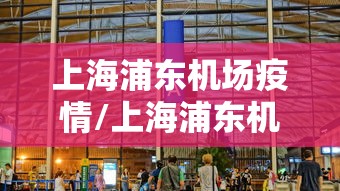 上海浦东机场疫情/上海浦东机场疫情怎么样了 上海浦东机场疫情/上海浦东机场疫情怎么样了