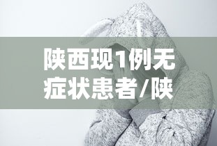 陕西现1例无症状患者/陕西检出1例无症状