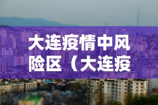 大连疫情中风险区（大连疫情中风险区有哪些）