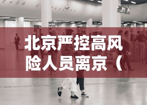 北京严控高风险人员离京（北京高风险地区限制出行）