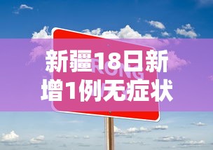 新疆18日新增1例无症状（新疆新增确诊病例8例无症状感染者2例）